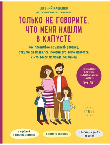 Только не говорите, что меня нашли в капусте. Как правильно объяснить ребенку, откуда он появился, почему его тело меняется и что такое половые различия. Кащенко Е.А.