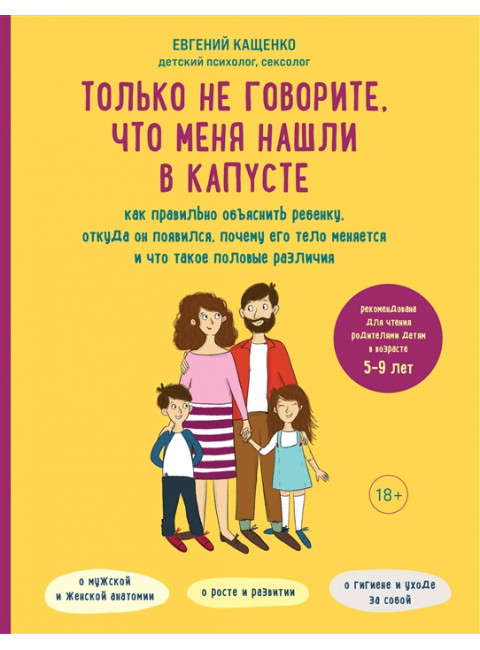 Только не говорите, что меня нашли в капусте. Как правильно объяснить ребенку, откуда он появился, почему его тело меняется и что такое половые различия. Кащенко Е.А.