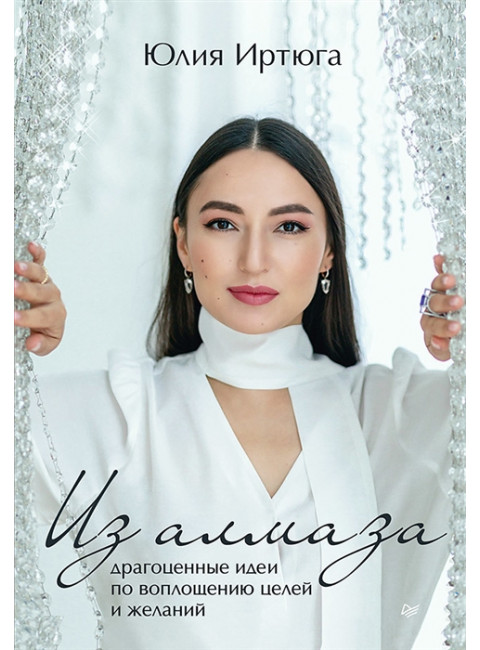 Из алмаза. Драгоценные идеи по воплощению целей и желаний. Иртюга Ю. Р.