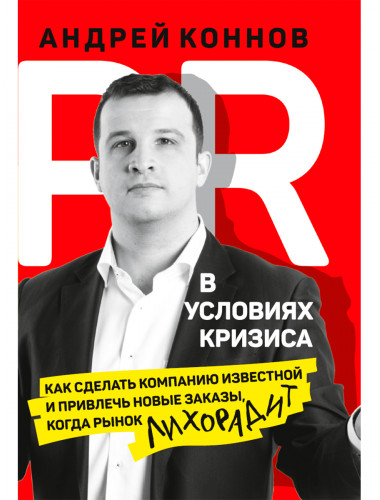 PR в условиях кризиса: как сделать компанию известной и привлечь новые заказы, когда рынок лихорадит. Коннов А.К.