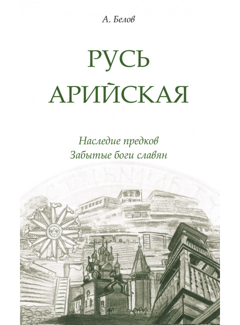 Русь арийская. Наследие предков. Забытые боги славян. Белов А.