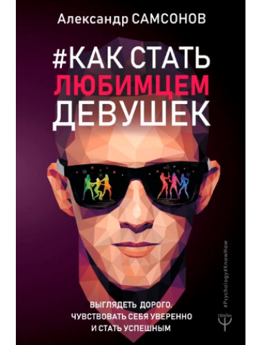 Как стать любимцем девушек. Выглядеть дорого, чувствовать себя уверенно и стать успешным. Самсонов А.