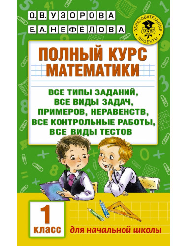 Полный курс математики: 1-й кл.: все типы заданий, все виды задач, примеров, неравенств, все контрольные. Узорова О.В.