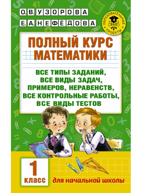 Полный курс математики: 1-й кл.: все типы заданий, все виды задач, примеров, неравенств, все контрольные. Узорова О.В.