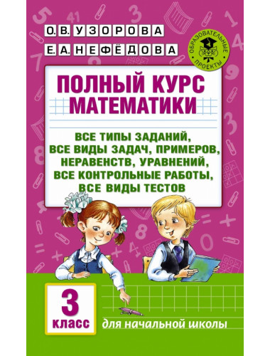 Полный курс математики: 3-й кл. Все типы заданий, все виды задач, примеров, уравнений, неравенств, все контрольные работы, все виды тестов. Узорова О.В.