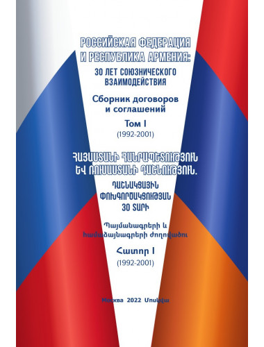 Российская Федерация и Республика Армения: 30 лет союзнического взаимодействия. Сборник договоров и соглашений. Том I (1992-2001). Гончар Д.В., Аракелян А.А.
