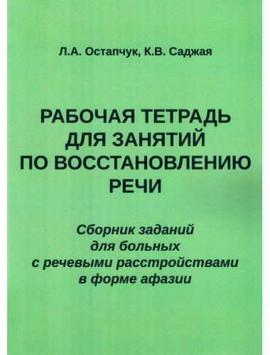 Рабочая тетрадь для занятий по восстановлению речи. Сборник заданий  для больных с речевыми расстройствами в форме афазии. Остапчук Л.А., Саджая К.В.