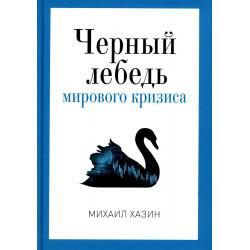 Черный лебедь мирового кризиса. Хазин М.Л.