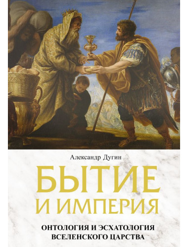 Бытие и Империя. Онтология и эсхатология Вселенского Царства. Дугин А.Г.