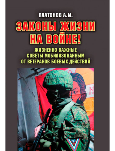 Законы жизни на войне! Жизненно важные советы мобилизованным от ветеранов боевых действий. Платонов А.М.