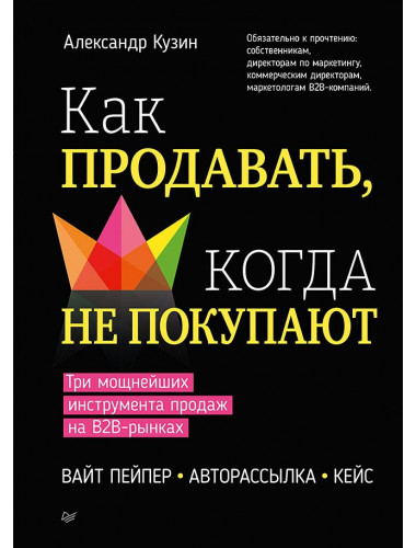 Как продавать, когда не покупают. Три мощнейших инструмента продаж на B2B-рынках. Кузин А. В.