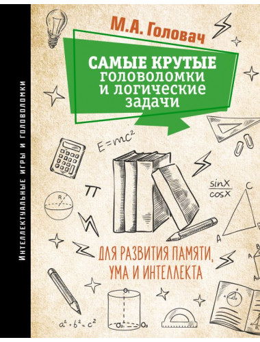 Самые крутые головоломки и логические задачи для развития памяти, ума и интеллекта. Головач М.А.