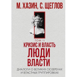 Кризис и Власть. Том II. Люди Власти. Диалоги о великих сюзеренах и властных группировках. М. Хазин, С. Щеглов
