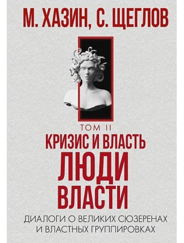 Кризис и Власть. Том II. Люди Власти. Диалоги о великих сюзеренах и властных группировках. М. Хазин, С. Щеглов