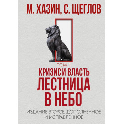 Кризис и Власть. Том I. Лестница в небо. Издание второе, дополненное и исправленное. М. Хазин, С. Щеглов