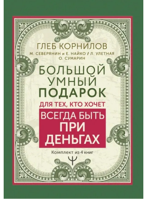 Большой умный подарок для тех, кто хочет всегда быть при деньгах. Корнилов Глеб, Северянин Матвей, Найко Елена, Улетная Лера, Сумарин Олег