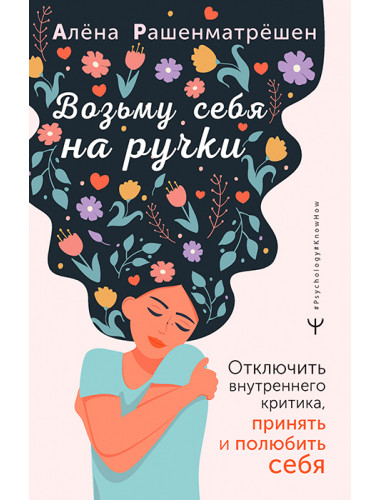 Возьму себя на ручки. Отключить внутреннего критика, принять и полюбить себя. Рашенматрёшен Алёна