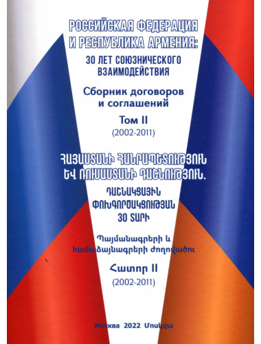 Российская Федерация и Республика Армения: 30 лет союзнического взаимодействия. Сборник договоров и соглашений. Том II (2002-2011). Гончар Д.В.,Аракелян А.А.
