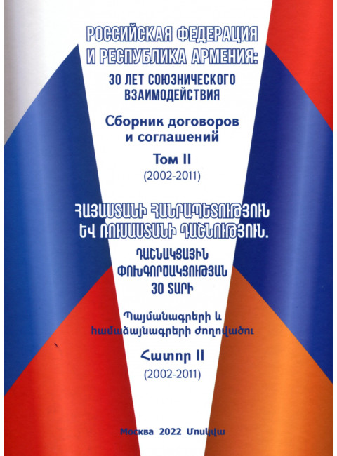 Российская Федерация и Республика Армения: 30 лет союзнического взаимодействия. Сборник договоров и соглашений. Том II (2002-2011). Гончар Д.В.,Аракелян А.А.
