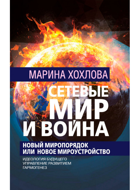 Сетевые Мир и Война. Новый Миропорядок или Новое Мироустройство. Идеология будущего. Управление развитием. Гармогенез. Хохлова М.Н.