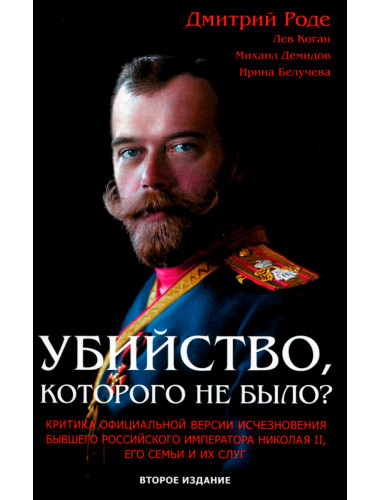 Убийство, которого не было? Критика официальной версии исчезновения бывшего российского императора Николая II, его семьи и их слуг. Второе издание. Роде Д.