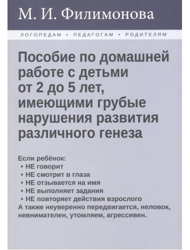 Пособие по домашней работе с детьми от 2 до 5 лет, имеющими грубые нарушения различного генеза Филимонова М.И.