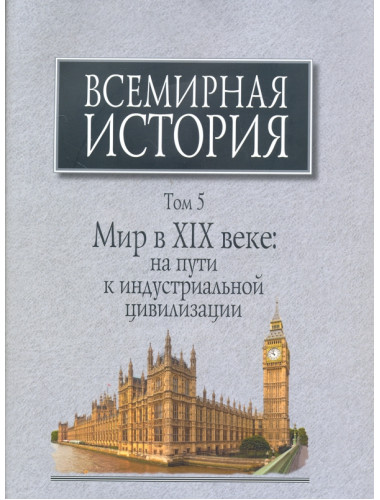 Всемирная история: В 6-ти томах. Том 5: Мир в XIX веке: на пути к индустриальной цивилизации.