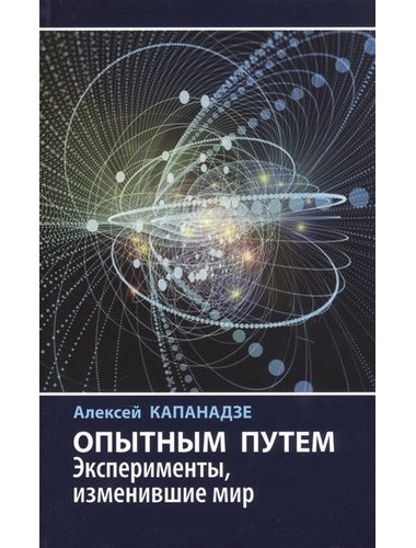 Опытным путем: Эксперименты, изменившие мир. Капанадзе А.Л.