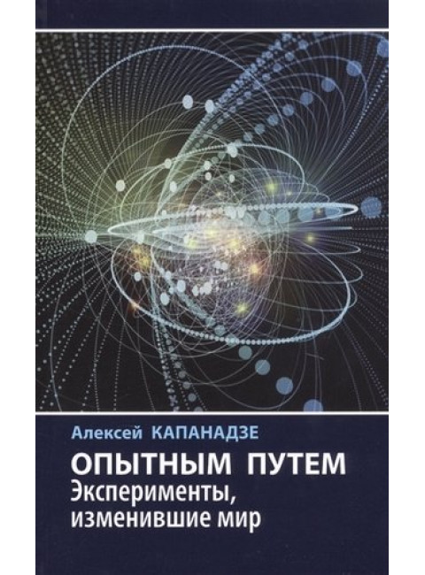 Опытным путем: Эксперименты, изменившие мир. Капанадзе А.Л.