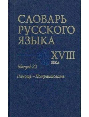 Словарь русского языка XVIII века. Выпуск 22. Помощь-Потрактовать.