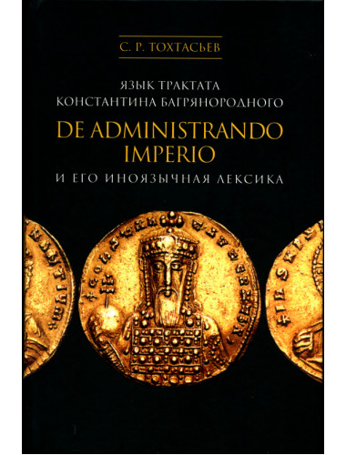 Язык трактата Константина Багрянородского De administrando Imperio и его иноязычная лексика. Тохтасьев С.Р.