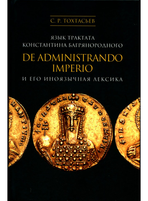 Язык трактата Константина Багрянородского De administrando Imperio и его иноязычная лексика. Тохтасьев С.Р.