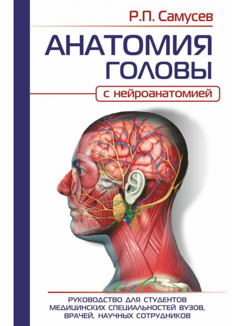 Анатомия головы (с нейроанатомией). Руководство для студентов медицинских специальностей вузов, врачей, научных сотрудников. Самусев Р.П.