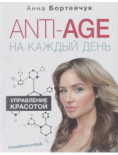 ANTI-AGE на каждый день: управление красотой. Бортейчук А.В.