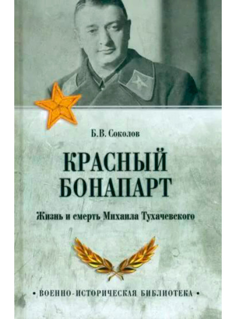 Красный Бонапарт. Жизнь и смерть Михаила Тухачевского. Соколов Б.В.