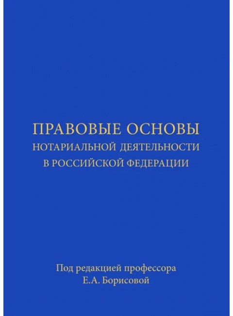 Правовые основы нотариальной деятельности в Российской Федерации. Борисова Елена Александровна.