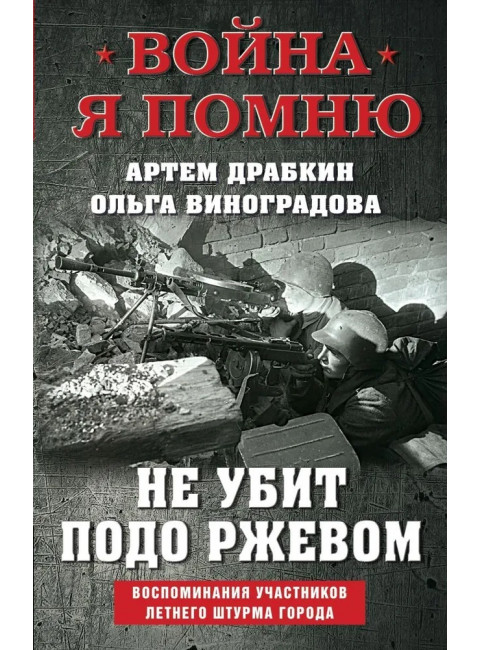 Не убит подо Ржевом. Воспоминания участников летнего штурма города.. Драбкин А.В., Виноградова О.В.