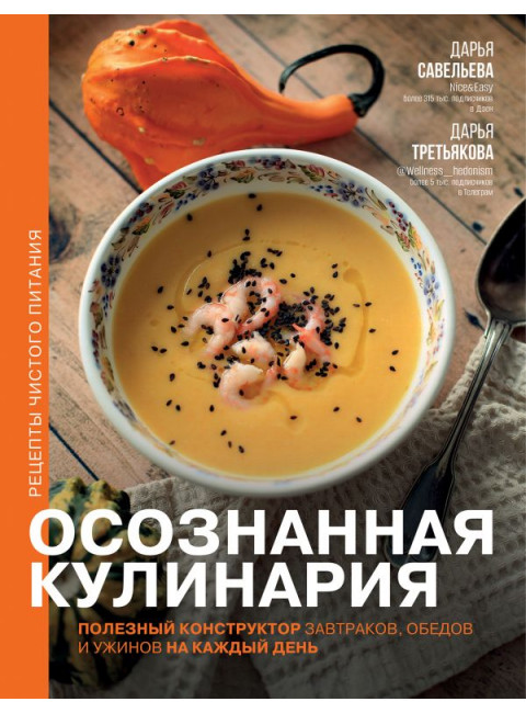 Осознанная кулинария. Полезный конструктор завтраков, обедов и ужинов на каждый день. Савельева Д., Третьякова Д.