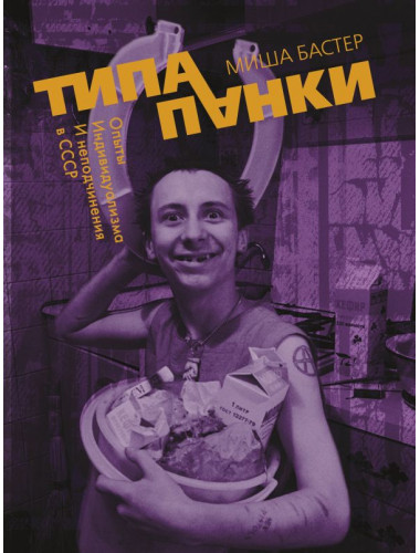 Типа панки. Опыты индивидуализма и неподчинения в СССР. Миша Бастер.