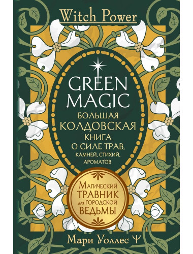 Green Magic. Большая колдовская книга о силе трав, камней, стихий, ароматов. Уоллес Мари