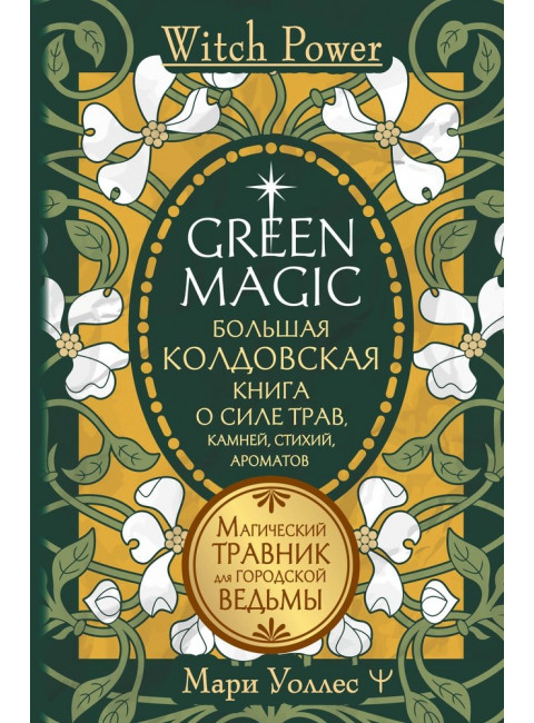 Green Magic. Большая колдовская книга о силе трав, камней, стихий, ароматов. Уоллес Мари