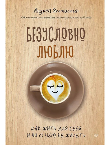 Безусловно люблю. Как жить для себя и ни о чём не жалеть. Якомаскин А. Ф.