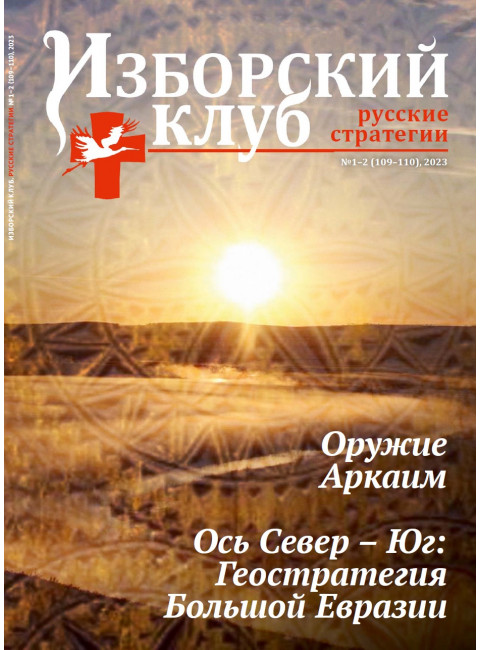 «Изборский клуб» №1–2 (109–110), 2023 год. Оружие Аркаим Ось Север – Юг: Геостратегия Большой Евразии