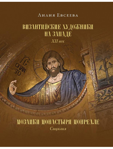 Византийские художники на Западе. XII век. Мозаики монастыря Монреале. Сицилия. Евсеева Л.М.