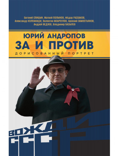 Юрий Андропов. За и против. Дорисованный портрет. Спицын Е.Ю., Полынов М.Ф., Раззаков Ф. И., Колпакиди А.И., Мзареулов В.К., Замостьянов А.А., Ведяев А.Ю., Базылев В.Н.