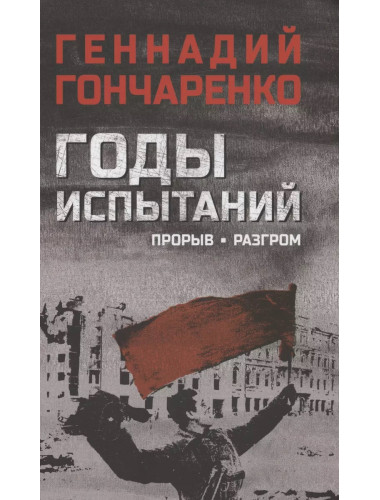Годы испытаний. Прорыв. Разгром. Гончаренко Г.И.