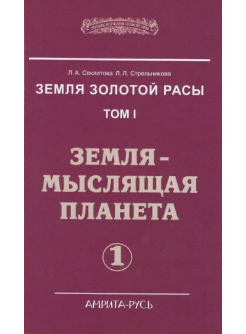 Земля золотой расы. Земля - мыслящая планета. Том 1. Секлитова Л.А., Стрельникова Л.Л.
