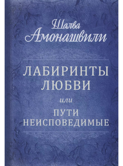 Лабиринты любви или пути неисповедимые. Амонашвили Ш.А.