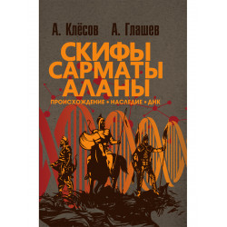 Скифы, сарматы, аланы: происхождение, наследие, ДНК. (Издание второе. Испр. и доп.). Клёсов А.А., Глашев А.А.