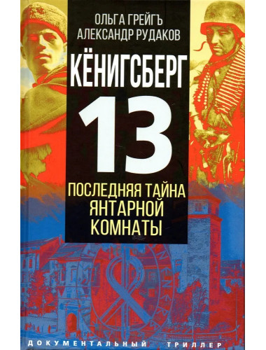 Кёнигсберг-13, или Последняя тайна янтарной комнаты. Грейгъ О., Рудаков А.